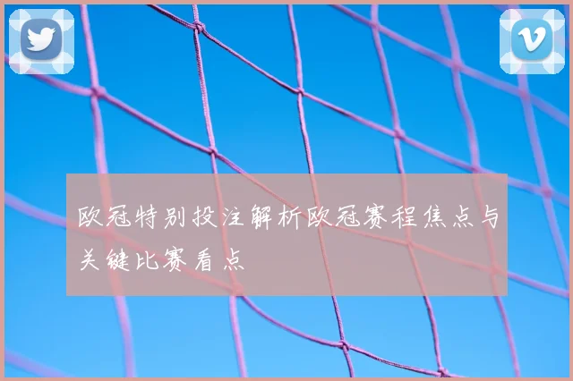 欧冠特别投注解析欧冠赛程焦点与关键比赛看点