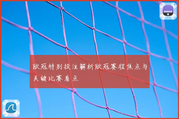 欧冠特别投注解析欧冠赛程焦点与关键比赛看点