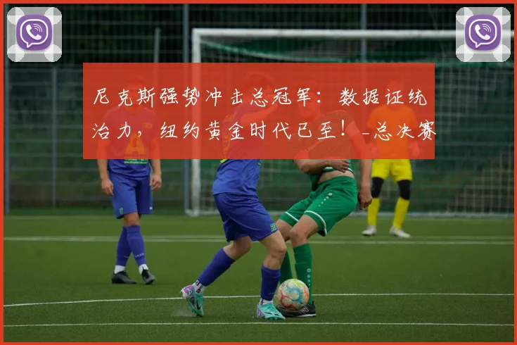 尼克斯强势冲击总冠军:数据证统治力,纽约黄金时代已至!_总决赛_核心_马刺