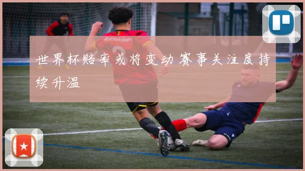 世界杯赔率或将变动 赛事关注度持续升温
