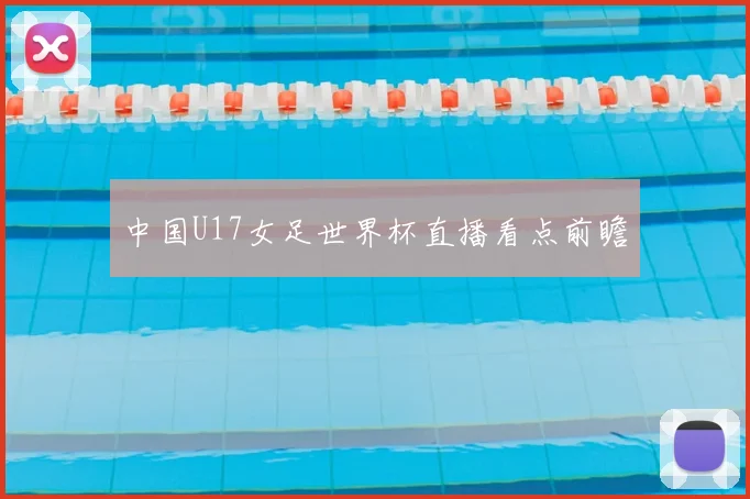 中国U17女足世界杯直播看点前瞻