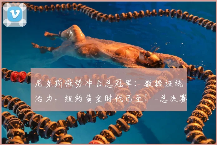 尼克斯强势冲击总冠军:数据证统治力,纽约黄金时代已至!_总决赛_核心_马刺