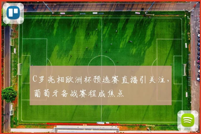 C罗亮相欧洲杯预选赛直播引关注,葡萄牙备战赛程成焦点